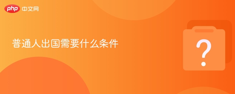 普通人出国需满足哪些条件？