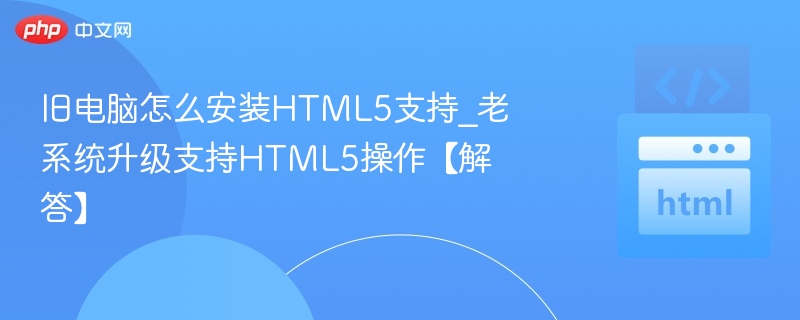 旧电脑安装HTML5支持方法及系统升级指南