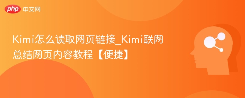Kimi怎么读取网页链接_Kimi联网总结网页内容教程【便捷】