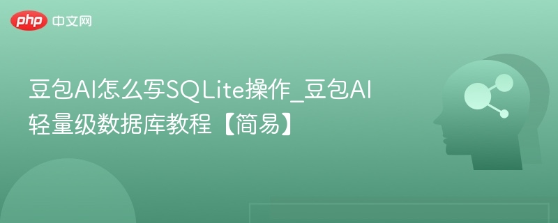 豆包AI怎么写SQLite操作_豆包AI轻量级数据库教程【简易】
