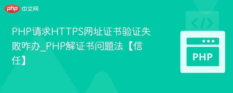 PHP请求HTTPS网址证书验证失败咋办_PHP解证书问题法【信任】