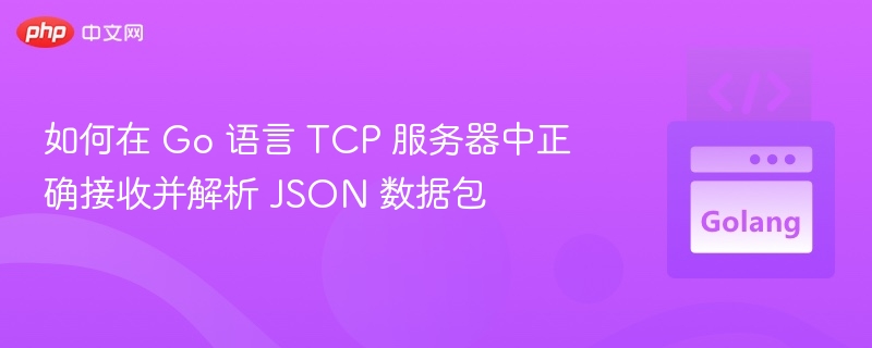 如何在 Go 语言 TCP 服务器中正确接收并解析 JSON 数据包