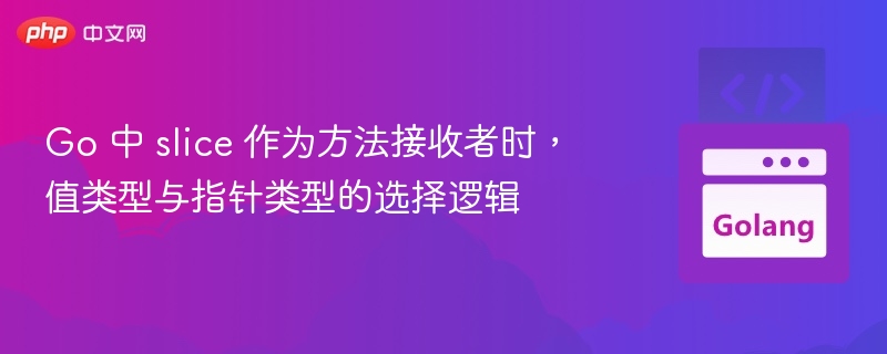 Go 中 slice 作为方法接收者时，值类型与指针类型的选择逻辑
