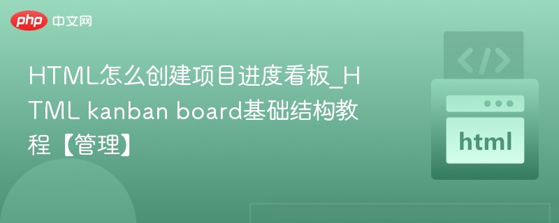 HTML怎么创建项目进度看板_HTML kanban board基础结构教程【管理】