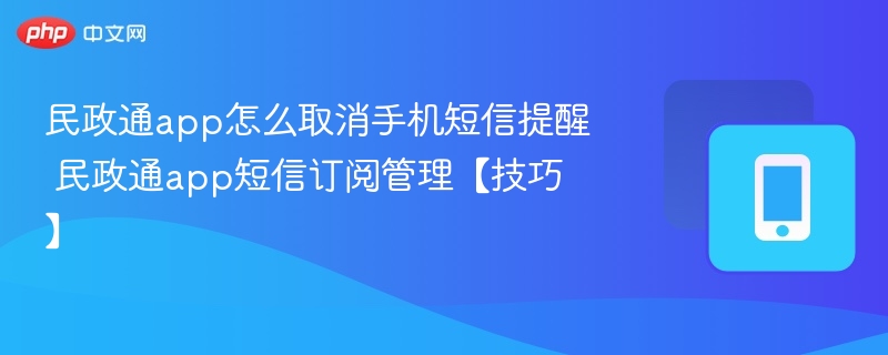 民政通取消短信提醒步骤短信订阅管理方法