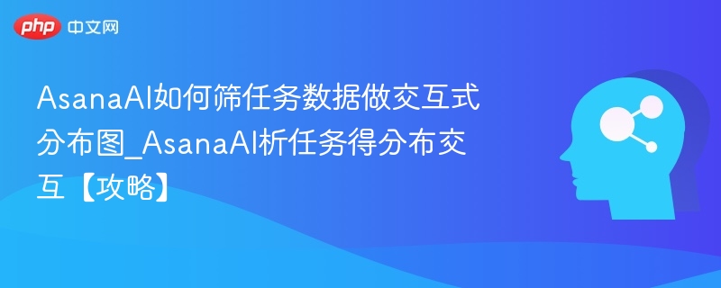 AsanaAI如何筛任务数据做交互式分布图_AsanaAI析任务得分布交互【攻略】