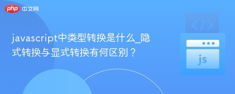 javascript中类型转换是什么_隐式转换与显式转换有何区别?