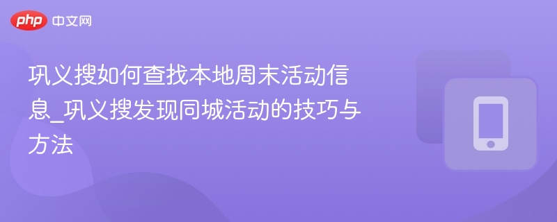巩义搜周末活动怎么查？同城活动查找技巧
