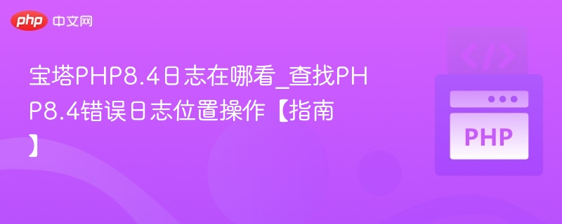 宝塔PHP8.4日志位置与查看教程