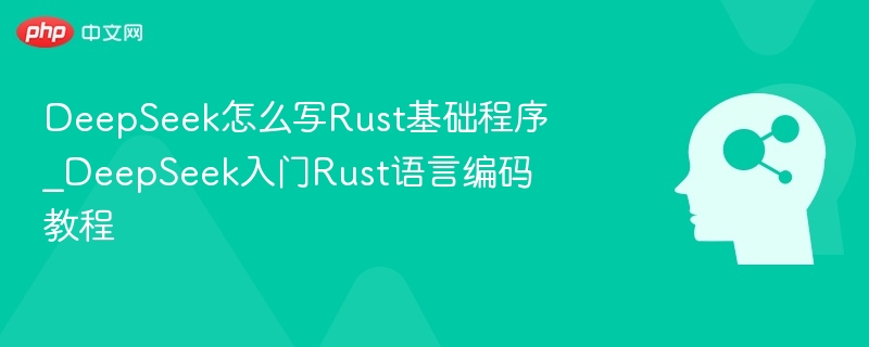 DeepSeek怎么写Rust基础程序_DeepSeek入门Rust语言编码教程