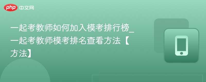 一起考教师如何加入模考排行榜_一起考教师模考排名查看方法【方法】