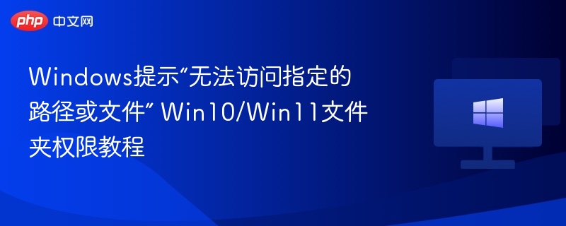 Windows提示“无法访问指定的路径或文件” Win10/Win11文件夹权限教程