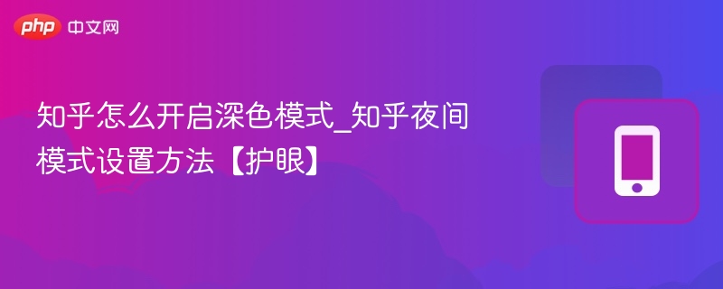 知乎怎么开启深色模式_知乎夜间模式设置方法【护眼】