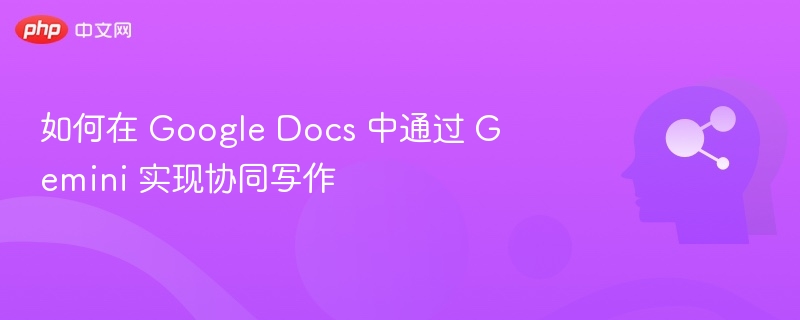 如何在 Google Docs 中通过 Gemini 实现协同写作