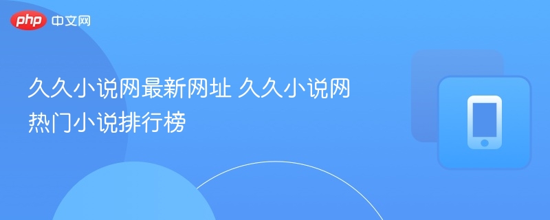 久久小说网最新网址 久久小说网热门小说排行榜
