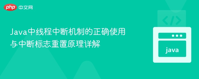 Java中线程中断机制的正确使用与中断标志重置原理详解
