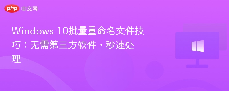 Windows10批量重命名技巧分享