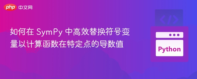 如何在 SymPy 中高效替换符号变量以计算函数在特定点的导数值
