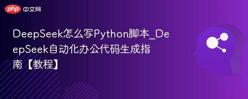 DeepSeek怎么写Python脚本_DeepSeek自动化办公代码生成指南【教程】
