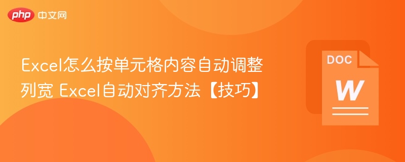 Excel怎么按单元格内容自动调整列宽 Excel自动对齐方法【技巧】