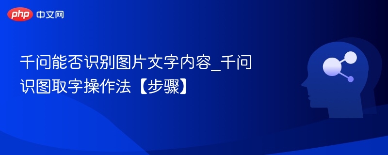 千问能否识别图片文字内容_千问识图取字操作法【步骤】