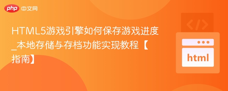 HTML5游戏如何保存进度？本地存档方法详解