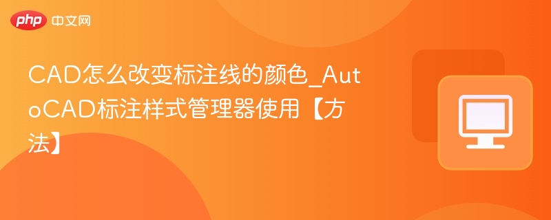 CAD怎么改变标注线的颜色_AutoCAD标注样式管理器使用【方法】