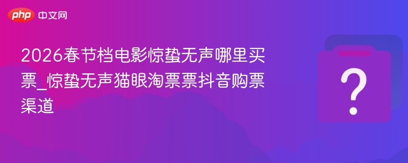 惊蛰无声购票渠道有哪些？猫眼淘票票抖音可买