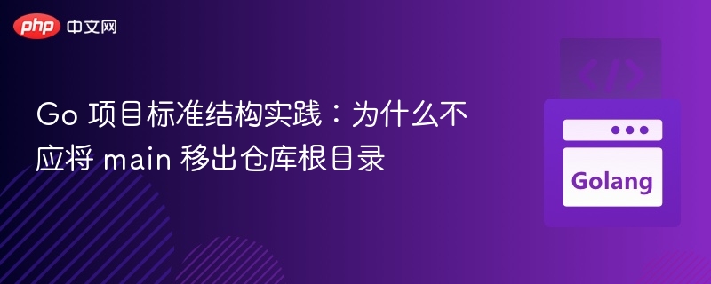 Go 项目标准结构实践:为什么不应将 main 移出仓库根目录