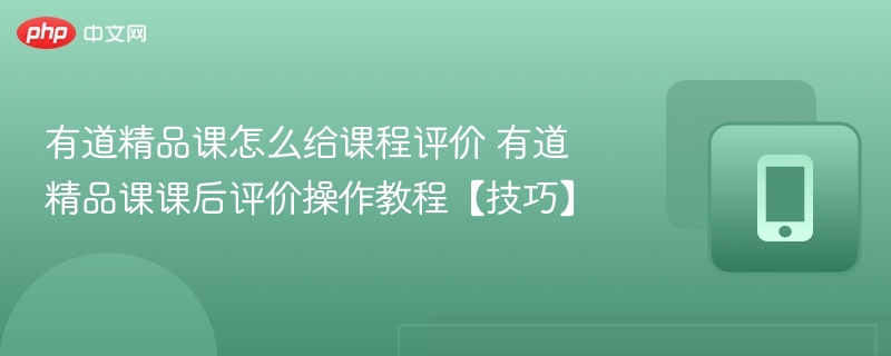 有道精品课怎么给课程评价 有道精品课课后评价操作教程【技巧】