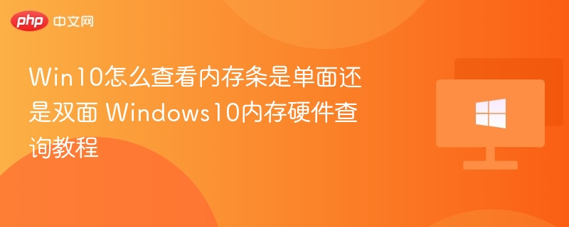 Win10怎么查看内存条是单面还是双面 Windows10内存硬件查询教程