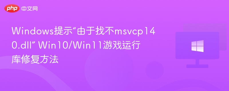 提示缺少msvcp140.dll，Win10/Win11游戏修复指南