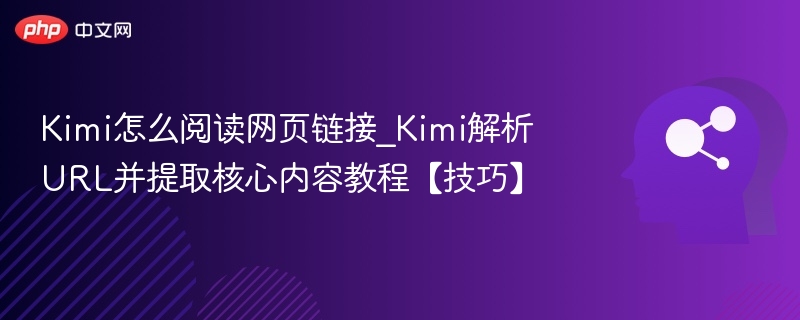 Kimi怎么阅读网页链接_Kimi解析URL并提取核心内容教程【技巧】
