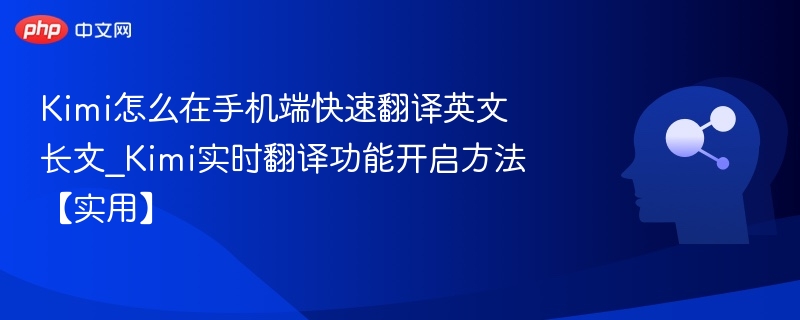 Kimi怎么在手机端快速翻译英文长文_Kimi实时翻译功能开启方法【实用】