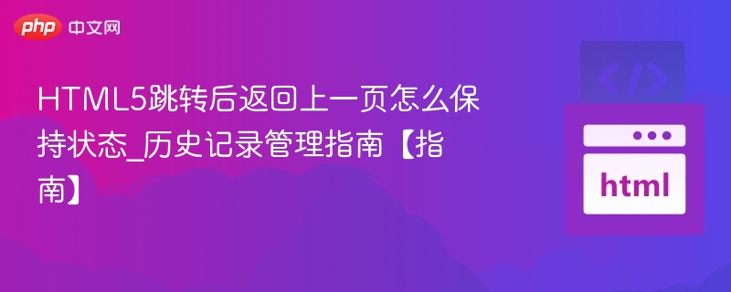 HTML5跳转后返回上一页怎么保持状态_历史记录管理指南【指南】