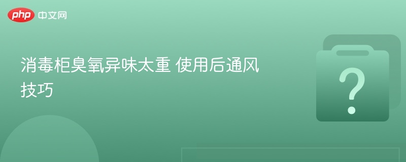 消毒柜臭氧味重怎么解决