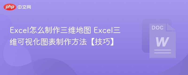 Excel怎么制作三维地图 Excel三维可视化图表制作方法【技巧】