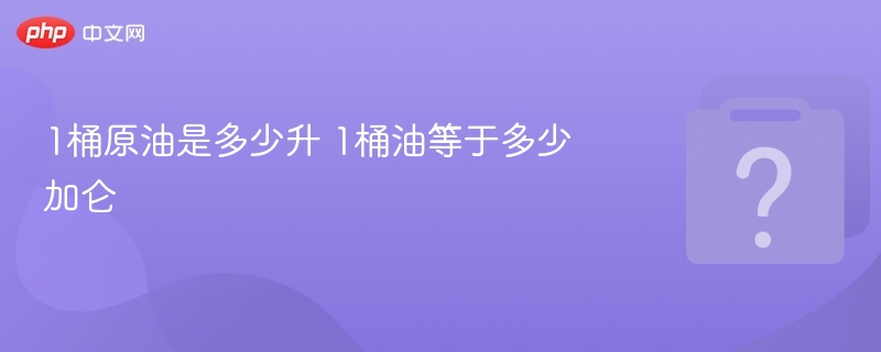 一桶原油多少升一桶等于多少加仑