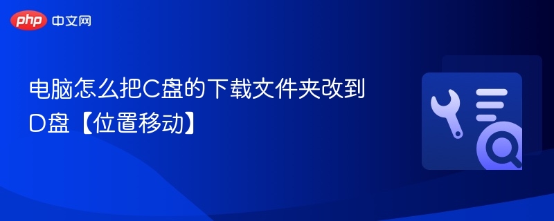 C盘下载文件夹迁移到D盘教程