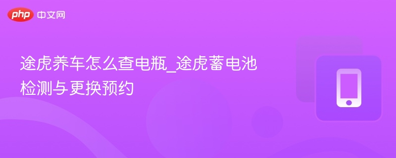 途虎养车电瓶检测与更换技巧