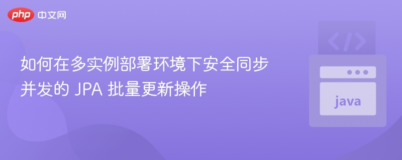 如何在多实例部署环境下安全同步并发的 JPA 批量更新操作