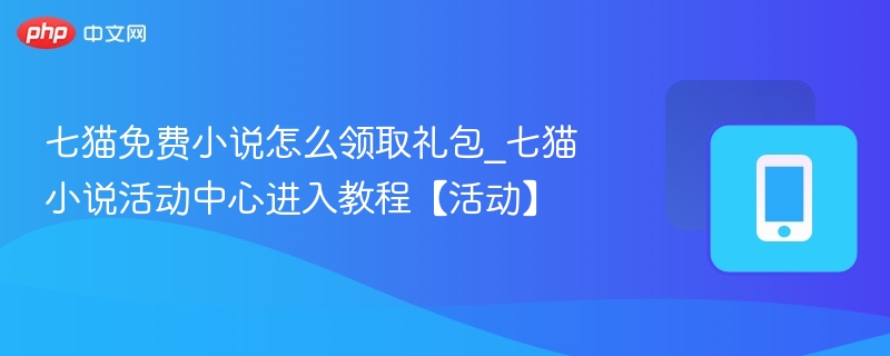 七猫免费小说怎么领取礼包_七猫小说活动中心进入教程【活动】