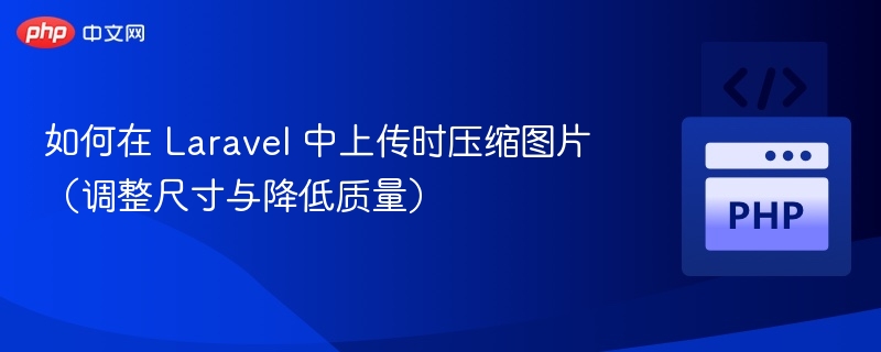 如何在 Laravel 中上传时压缩图片（调整尺寸与降低质量）
