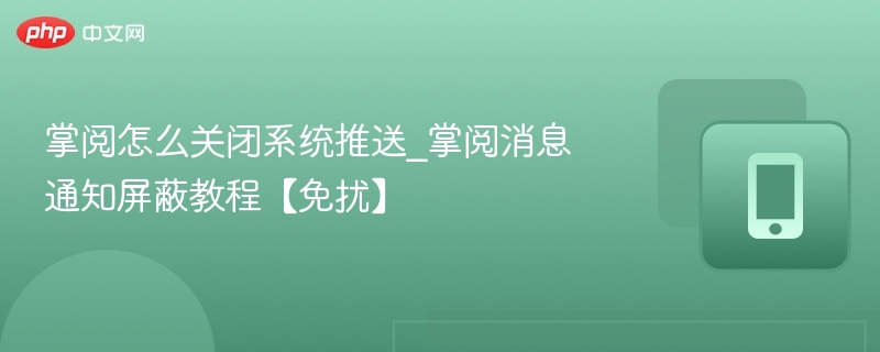 掌阅怎么关闭系统推送_掌阅消息通知屏蔽教程【免扰】