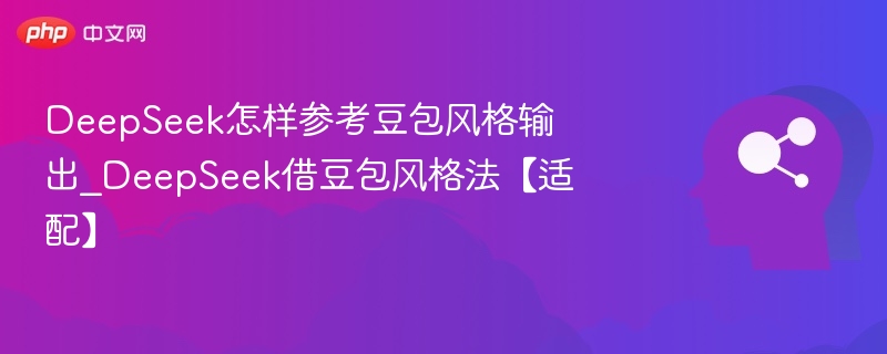 DeepSeek怎样参考豆包风格输出_DeepSeek借豆包风格法【适配】