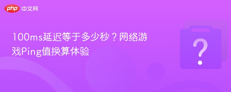 100ms延迟等于多少秒?网络游戏Ping值换算体验