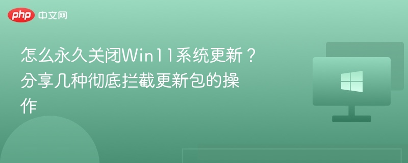 怎么永久关闭Win11系统更新？分享几种彻底拦截更新包的操作