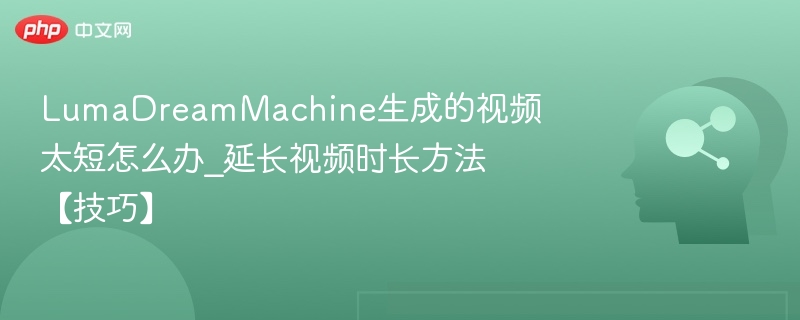 LumaDreamMachine视频太短怎么延长？技巧分享