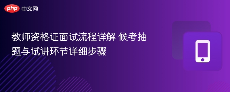 教师资格证面试流程详解 候考抽题与试讲环节详细步骤