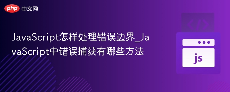 JavaScript怎样处理错误边界_JavaScript中错误捕获有哪些方法